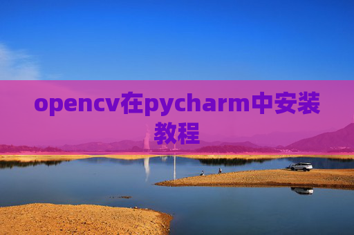 opencv在pycharm中安装教程 opencv在pycharm中安装教程